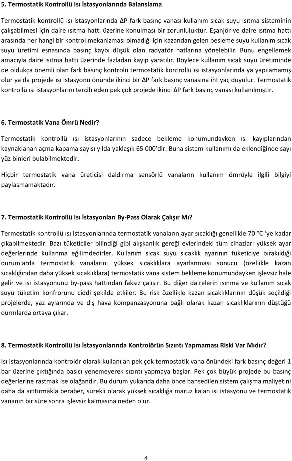 Eşanjör ve daire ısıtma hattı arasında her hangi bir kontrol mekanizması olmadığı için kazandan gelen besleme suyu kullanım sıcak suyu üretimi esnasında basınç kaybı düşük olan radyatör hatlarına