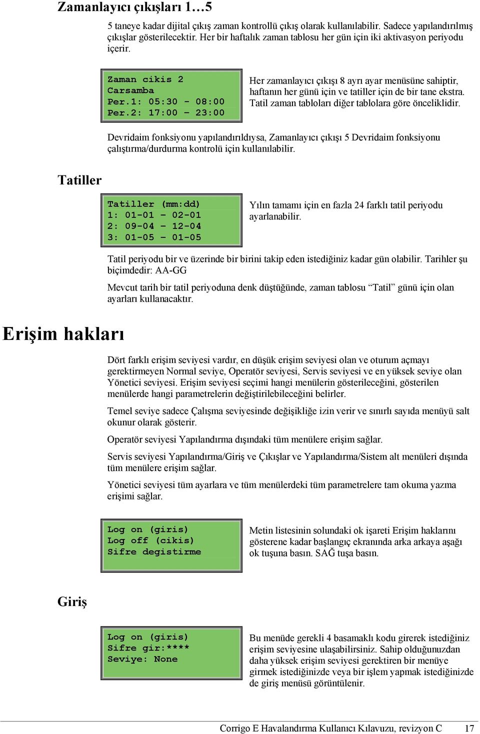 2: 17:00 23:00 Her zamanlayıcı çıkışı 8 ayrı ayar menüsüne sahiptir, haftanın her günü için ve tatiller için de bir tane ekstra. Tatil zaman tabloları diğer tablolara göre önceliklidir.