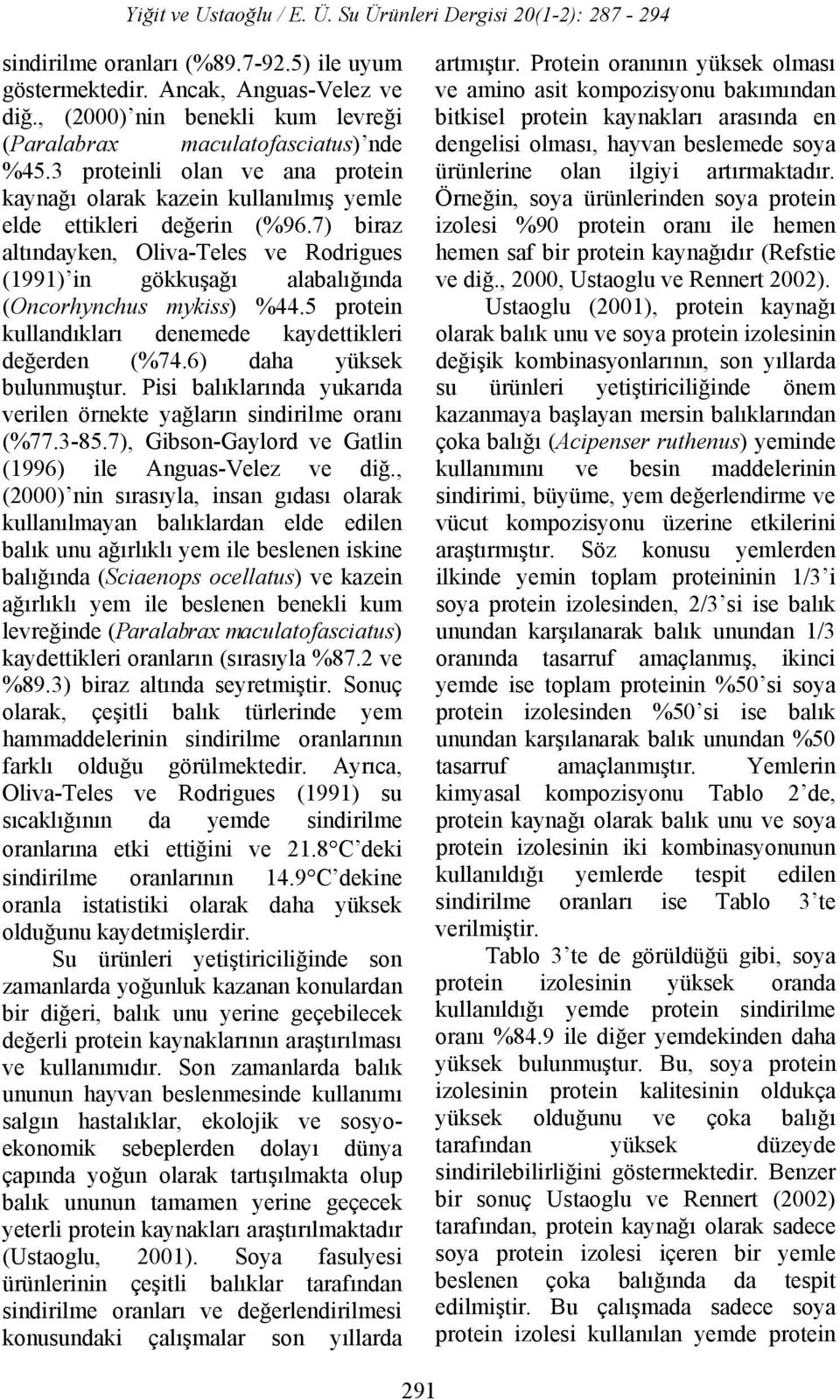 7) biraz altındayken, Oliva-Teles ve Rodrigues (1991) in gökkuşağı alabalığında (Oncorhynchus mykiss) %44.5 protein kullandıkları denemede kaydettikleri değerden (%74.6) daha yüksek bulunmuştur.