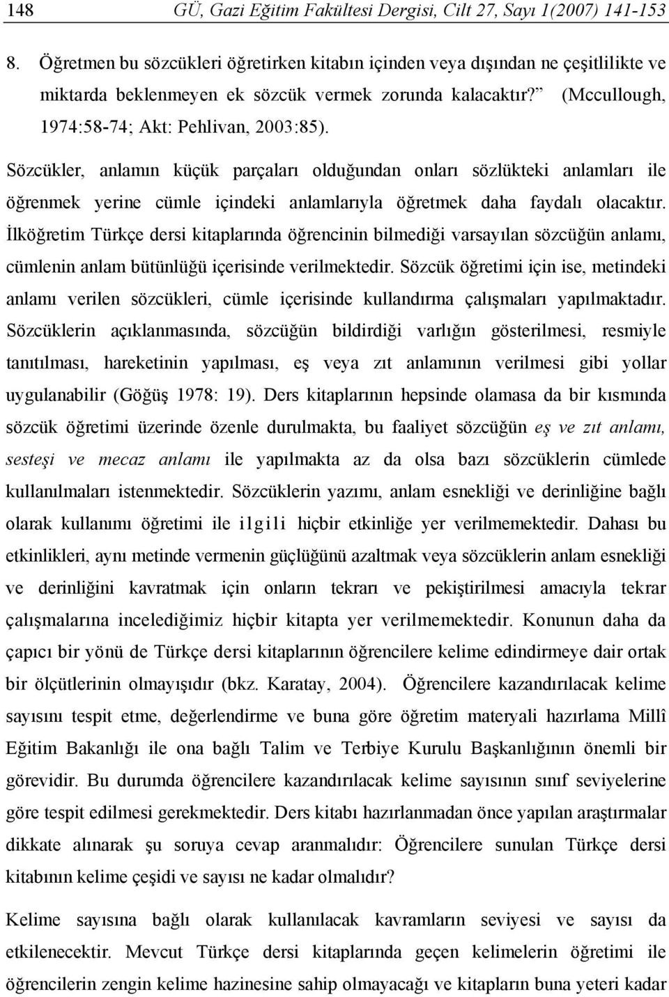 İlköğretim Türkçe dersi kitaplarında öğrencinin bilmediği varsayılan sözcüğün anlamı, cümlenin anlam bütünlüğü içerisinde verilmektedir.