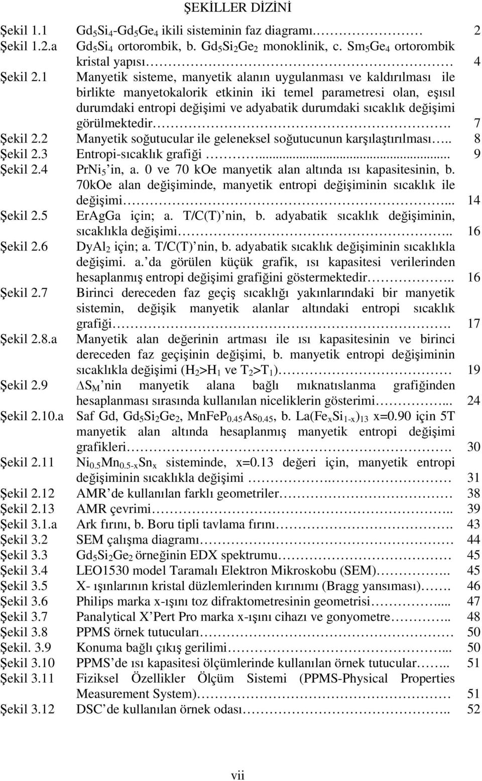 değişimi görülmektedir. 7 Şekil 2.2 Manyetik soğutucular ile geleneksel soğutucunun karşılaştırılması.. 8 Şekil 2.3 Entropi-sıcaklık grafiği... 9 Şekil 2.4 PrNi 5 in, a.