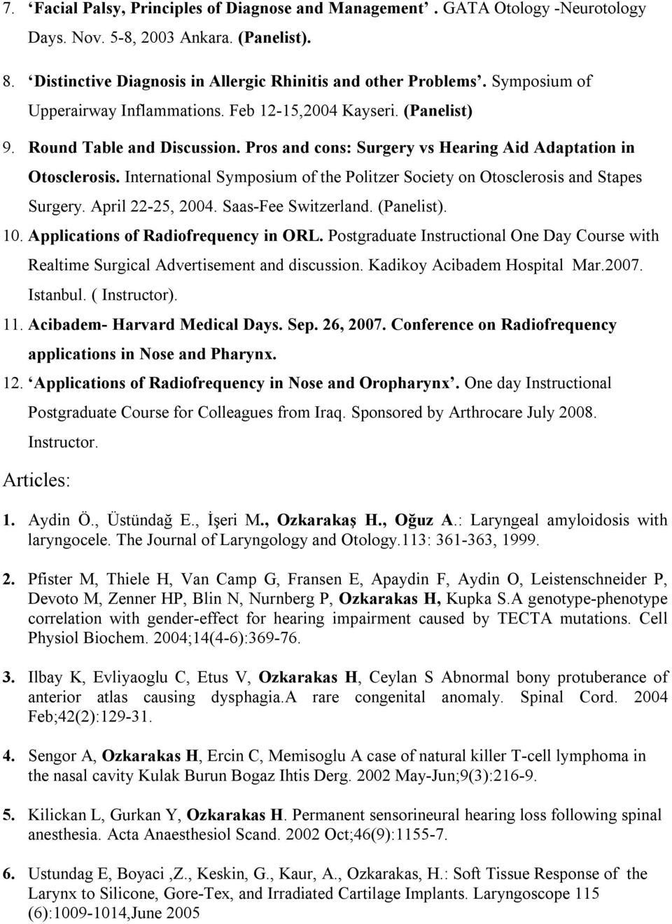 International Symposium of the Politzer Society on Otosclerosis and Stapes Surgery. April 22-25, 2004. Saas-Fee Switzerland. (Panelist). 10. Applications of Radiofrequency in ORL.