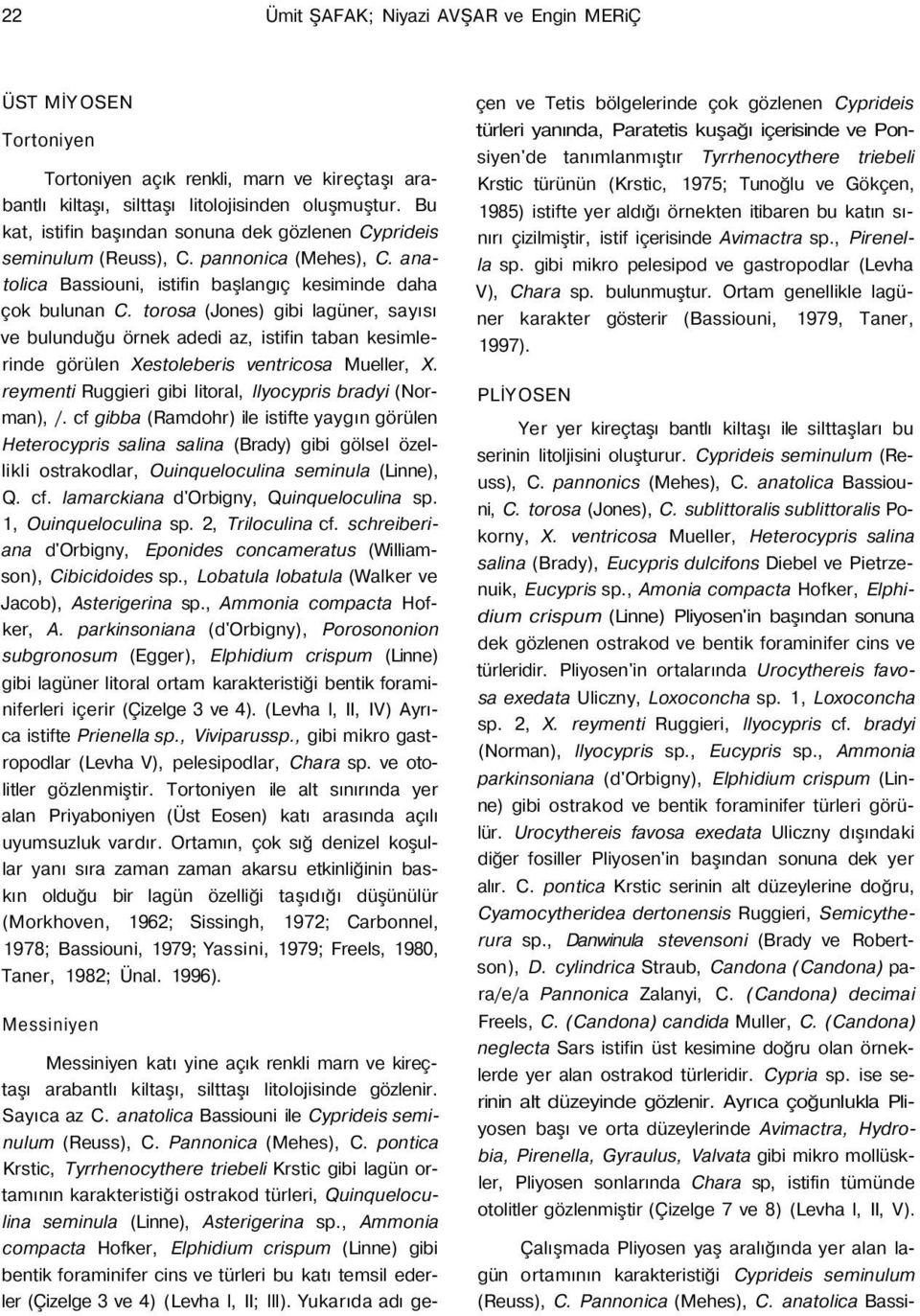 torosa (Jones) gibi lagüner, sayısı ve bulunduğu örnek adedi az, istifin taban kesimlerinde görülen Xestoleberis ventricosa Mueller, X. reymenti Ruggieri gibi litoral, llyocypris bradyi (Norman), /.