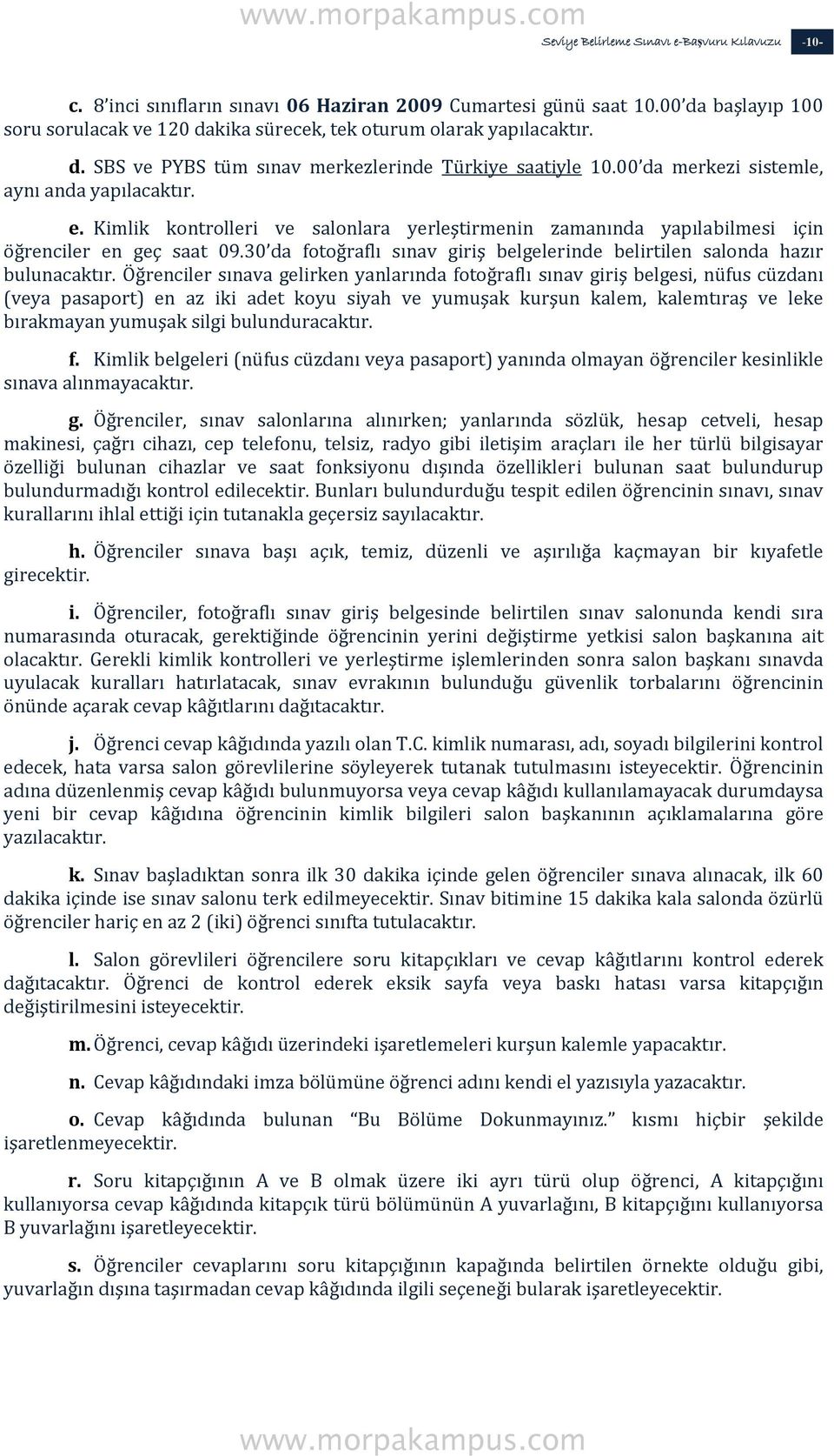 Kimlik kontrolleri ve salonlara yerleştirmenin zamanında yapılabilmesi için öğrenciler en geç saat 09.30 da fotoğraflı sınav giriş belgelerinde belirtilen salonda hazır bulunacaktır.