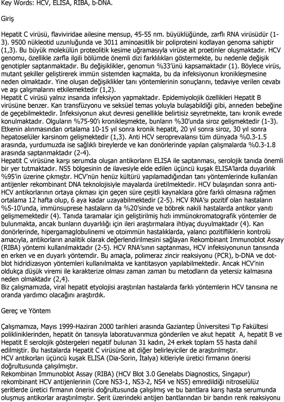 HCV genomu, özellikle zarfla ilgili bölümde önemli dizi farklılıkları göstermekte, bu nedenle değişik genotipler saptanmaktadır. Bu değişiklikler, genomun %33 ünü kapsamaktadır (1).