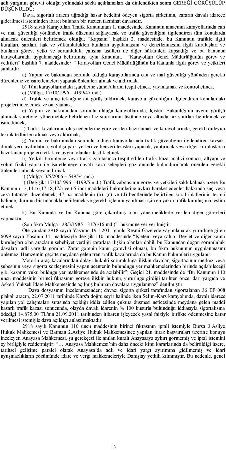 maddesinde, Kanunun amacının karayollarında can ve mal güvenliği yönünden trafik düzenini sağlayacak ve trafik güvenliğini ilgilendiren tüm konularda alınacak önlemleri belirlemek olduğu; Kapsam