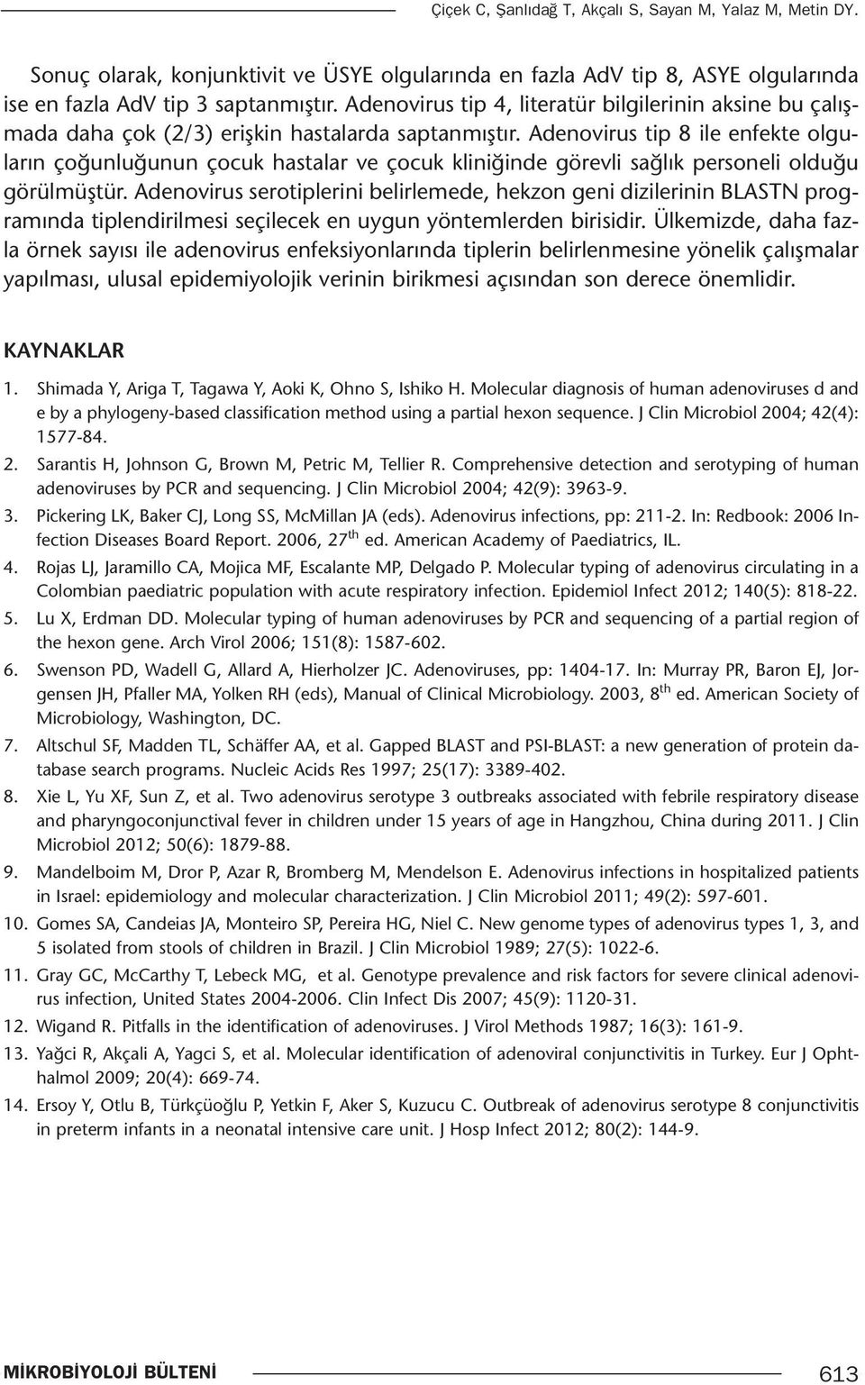 Adenovirus tip 8 ile enfekte olguların çoğunluğunun çocuk hastalar ve çocuk kliniğinde görevli sağlık personeli olduğu görülmüştür.