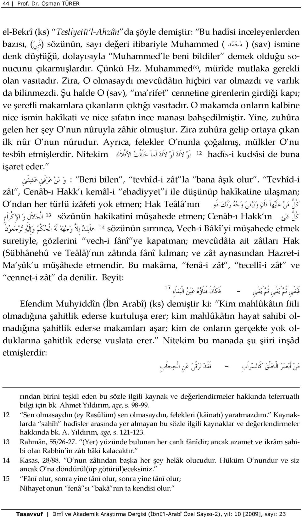 Muhammed le beni bildiler demek olduğu sonucunu çıkarmışlardır. Çünkü Hz. Muhammed (s), mürîde mutlaka gerekli olan vasıtadır. Zira, O olmasaydı mevcûdâtın hiçbiri var olmazdı ve varlık da bilinmezdi.