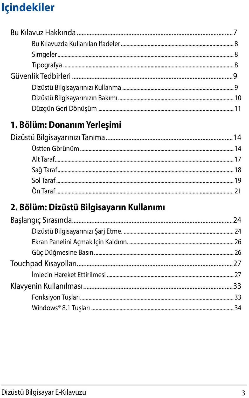 .. 18 Sol Taraf... 19 Ön Taraf... 21 2. Bölüm: Dizüstü Bilgisayarın Kullanımı Başlangıç Sırasında...24 Dizüstü Bilgisayarınızı Şarj Etme... 24 Ekran Panelini Açmak Için Kaldırın.