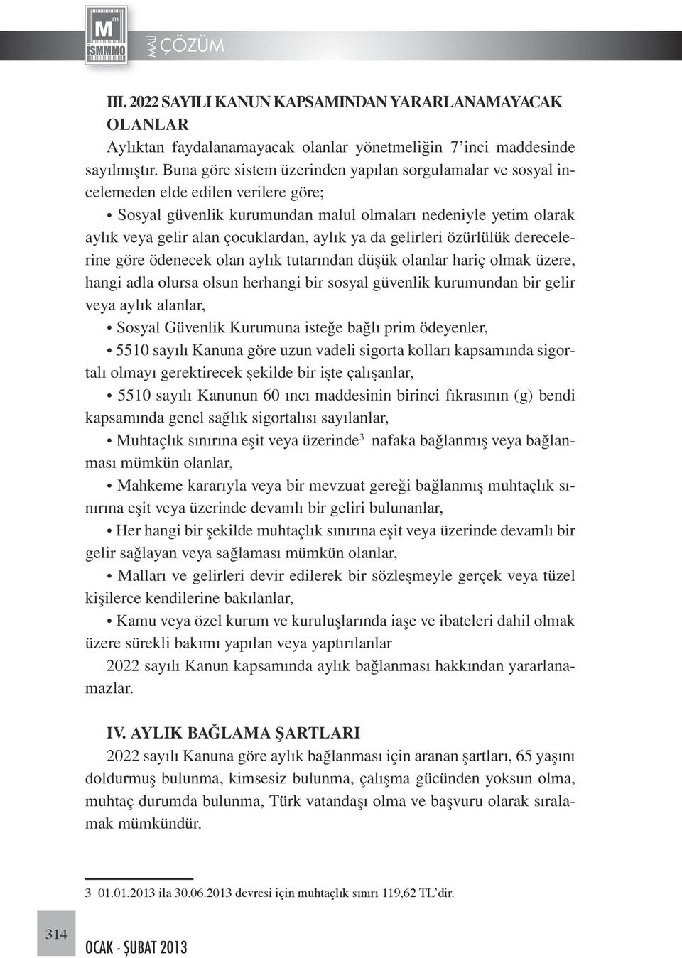 aylık ya da gelirleri özürlülük derecelerine göre ödenecek olan aylık tutarından düşük olanlar hariç olmak üzere, hangi adla olursa olsun herhangi bir sosyal güvenlik kurumundan bir gelir veya aylık