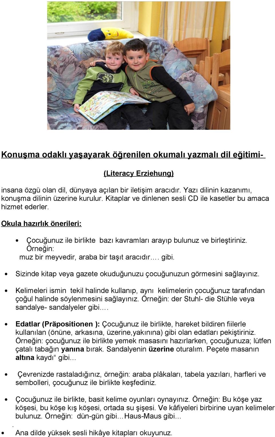 Örneğin: muz bir meyvedir, araba bir taşıt aracıdır. gibi. Sizinde kitap veya gazete okuduğunuzu çocuğunuzun görmesini sağlayınız.