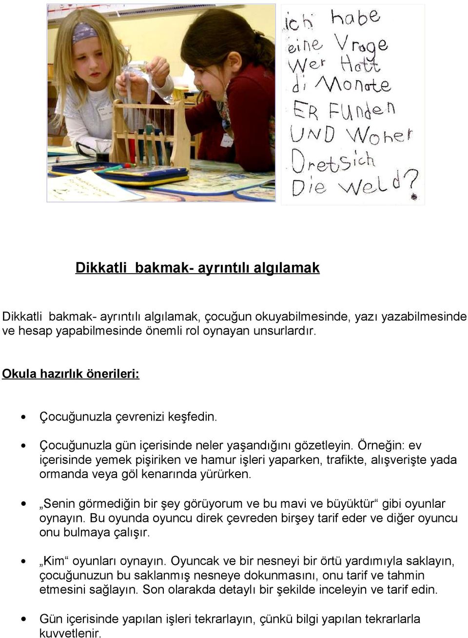 Örneğin: ev içerisinde yemek pişiriken ve hamur işleri yaparken, trafikte, alışverişte yada ormanda veya göl kenarında yürürken.