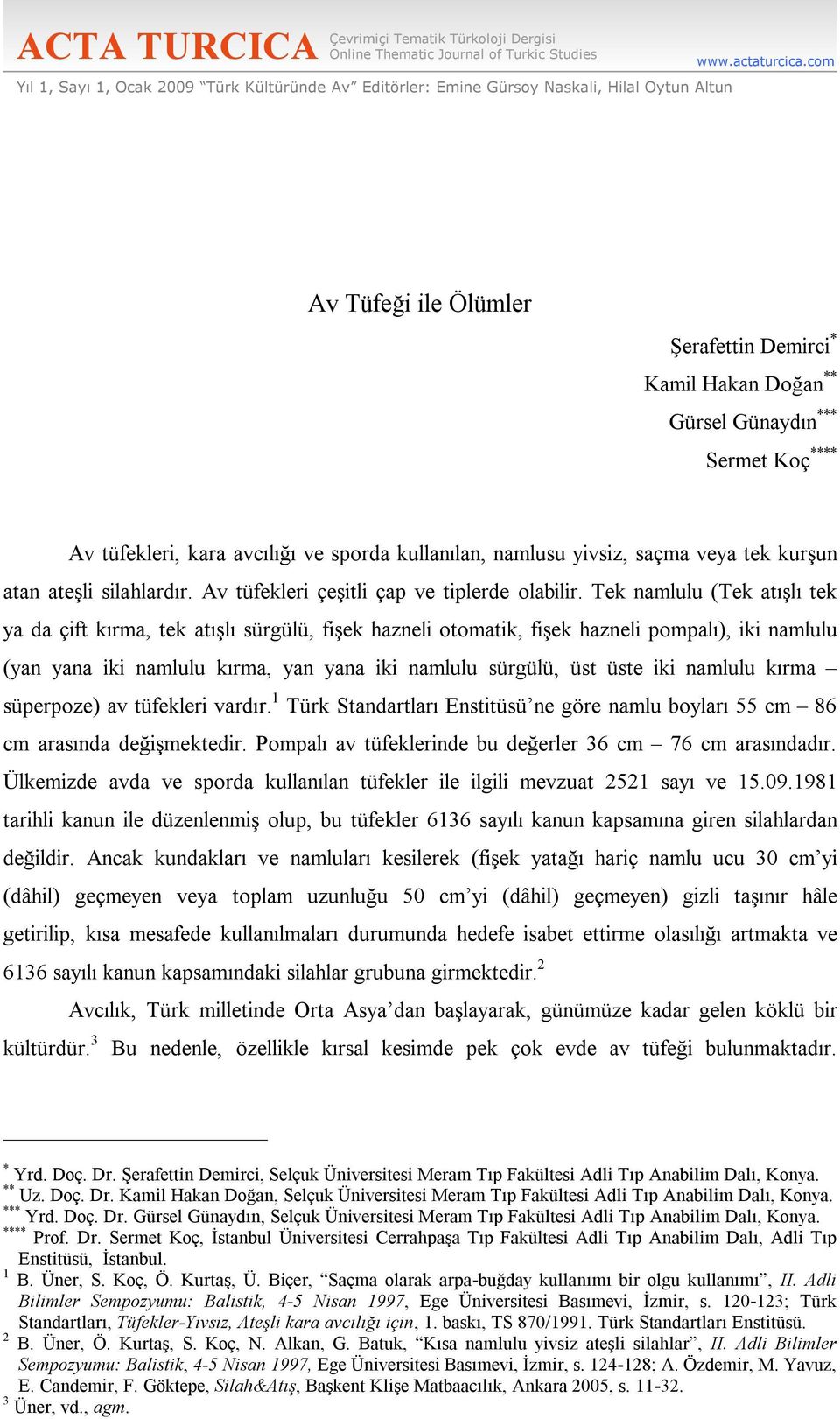 com Av Tüfeği ile Ölümler Şerafettin Demirci * Kamil Hakan Doğan ** Gürsel Günaydın *** Sermet Koç **** Av tüfekleri, kara avcılığı ve sporda kullanılan, namlusu yivsiz, saçma veya tek kurşun atan