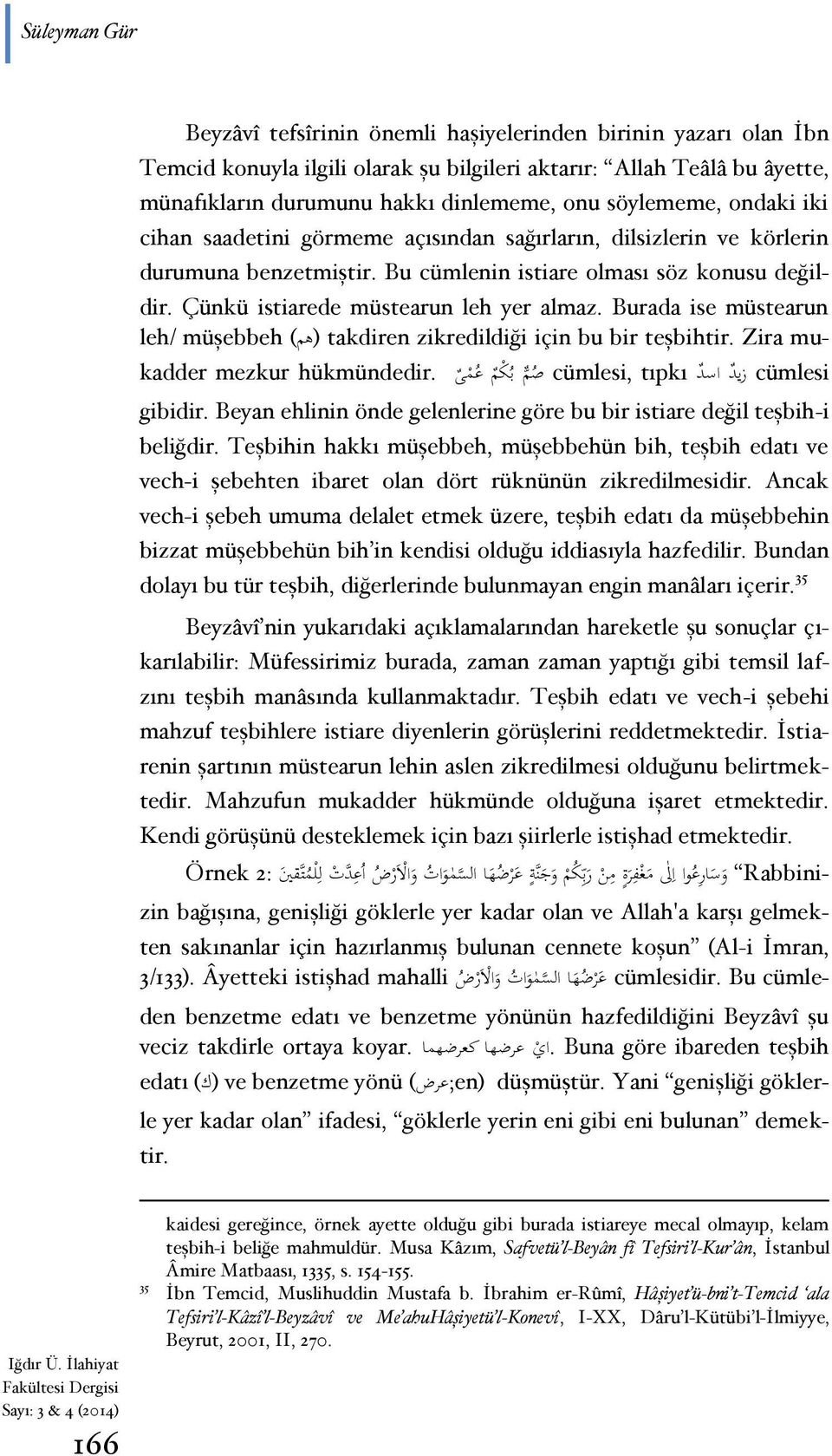 Çünkü istiarede müstearun leh yer almaz. Burada ise müstearun leh/ müşebbeh (هم) takdiren zikredildiği için bu bir teşbihtir. Zira mukadder mezkur hükmündedir.