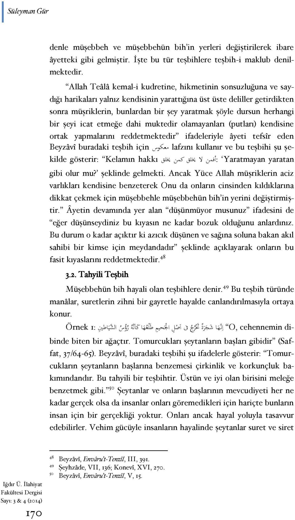 herhangi bir şeyi icat etmeğe dahi muktedir olamayanları (putları) kendisine ortak yapmalarını reddetmektedir ifadeleriyle âyeti tefsîr eden Beyzâvî buradaki teşbih için معكوس lafzını kullanır ve bu