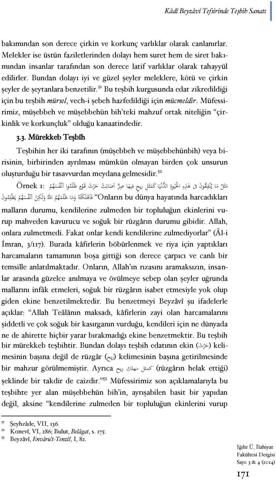 Bundan dolayı iyi ve güzel şeyler meleklere, kötü ve çirkin şeyler de şeytanlara benzetilir. 51 Bu teşbih kurgusunda edat zikredildiği için bu teşbih mürsel, vech-i şebeh hazfedildiği için mücmeldir.