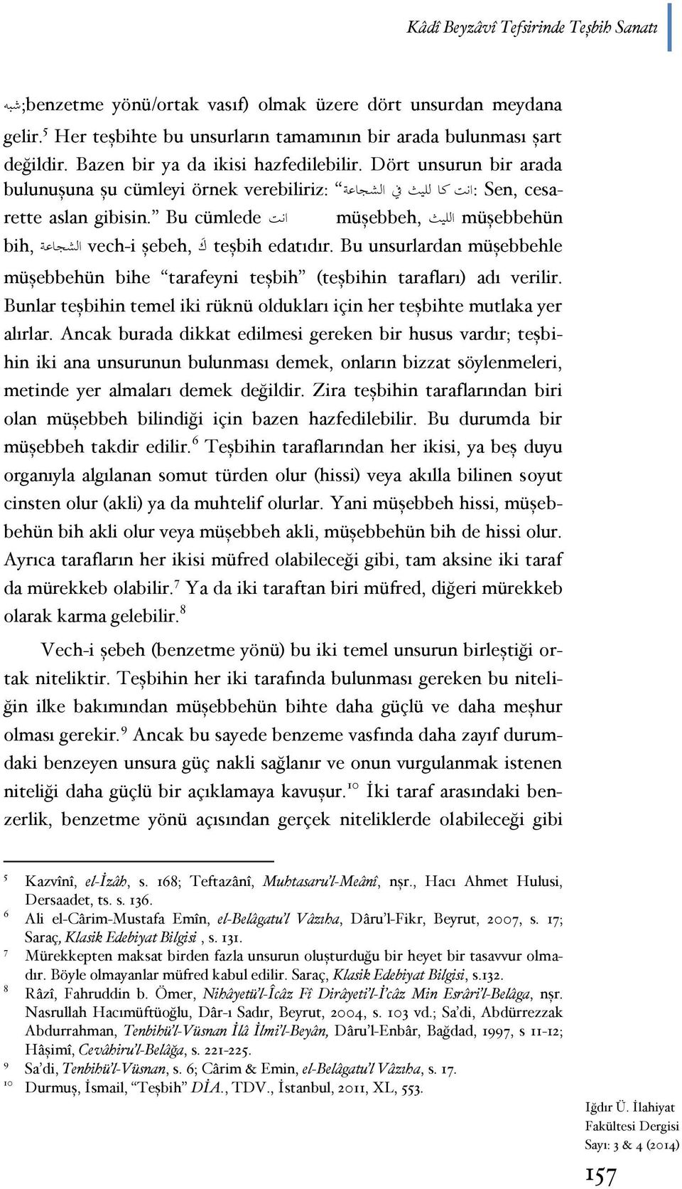 Bu cümlede انت müşebbeh, الليث müşebbehün bih, الشجاعة vech-i şebeh, ك teşbih edatıdır. Bu unsurlardan müşebbehle müşebbehün bihe tarafeyni teşbih (teşbihin tarafları) adı verilir.