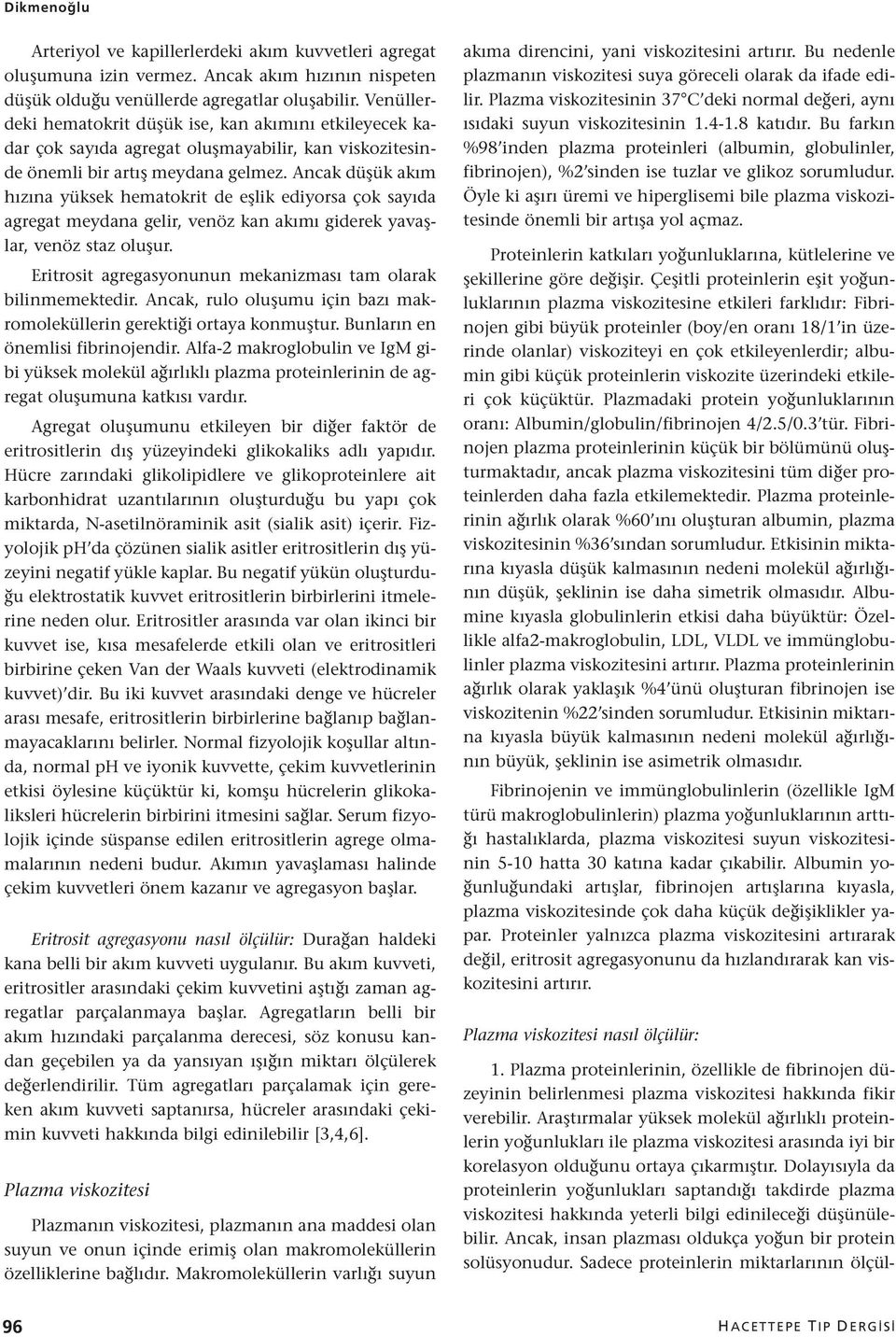 Ancak düşük akım hızına yüksek hematokrit de eşlik ediyorsa çok sayıda agregat meydana gelir, venöz kan akımı giderek yavaşlar, venöz staz oluşur.