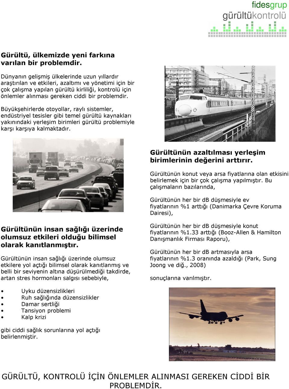 Büyükşehirlerde otoyollar, raylı sistemler, endüstriyel tesisler gibi temel gürültü kaynakları yakınındaki yerleşim birimleri gürültü problemiyle karşı karşıya kalmaktadır.