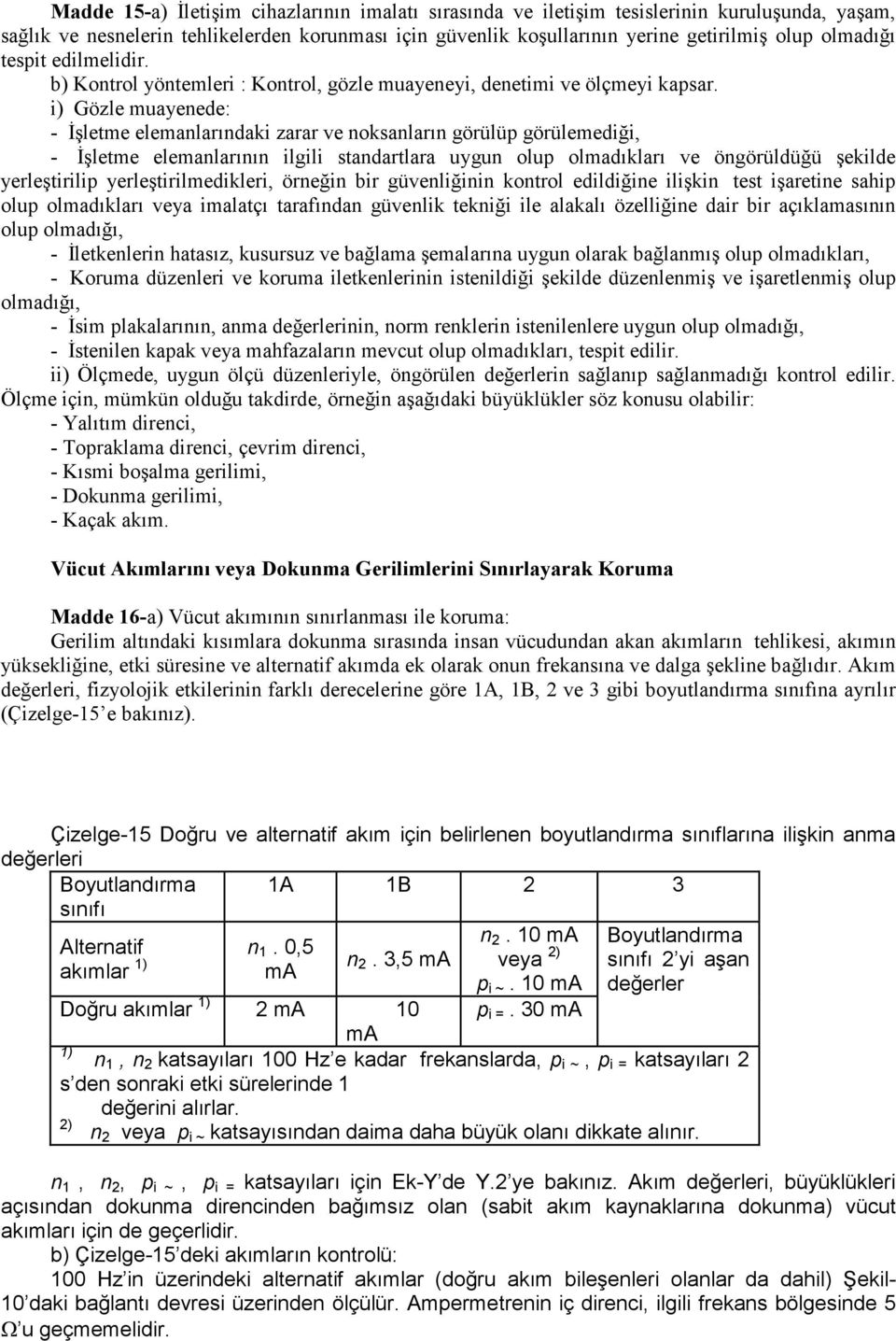 i) Gözle muayenede: - Đşletme elemanlarındaki zarar ve noksanların görülüp görülemediği, - Đşletme elemanlarının ilgili standartlara uygun olup olmadıkları ve öngörüldüğü şekilde yerleştirilip