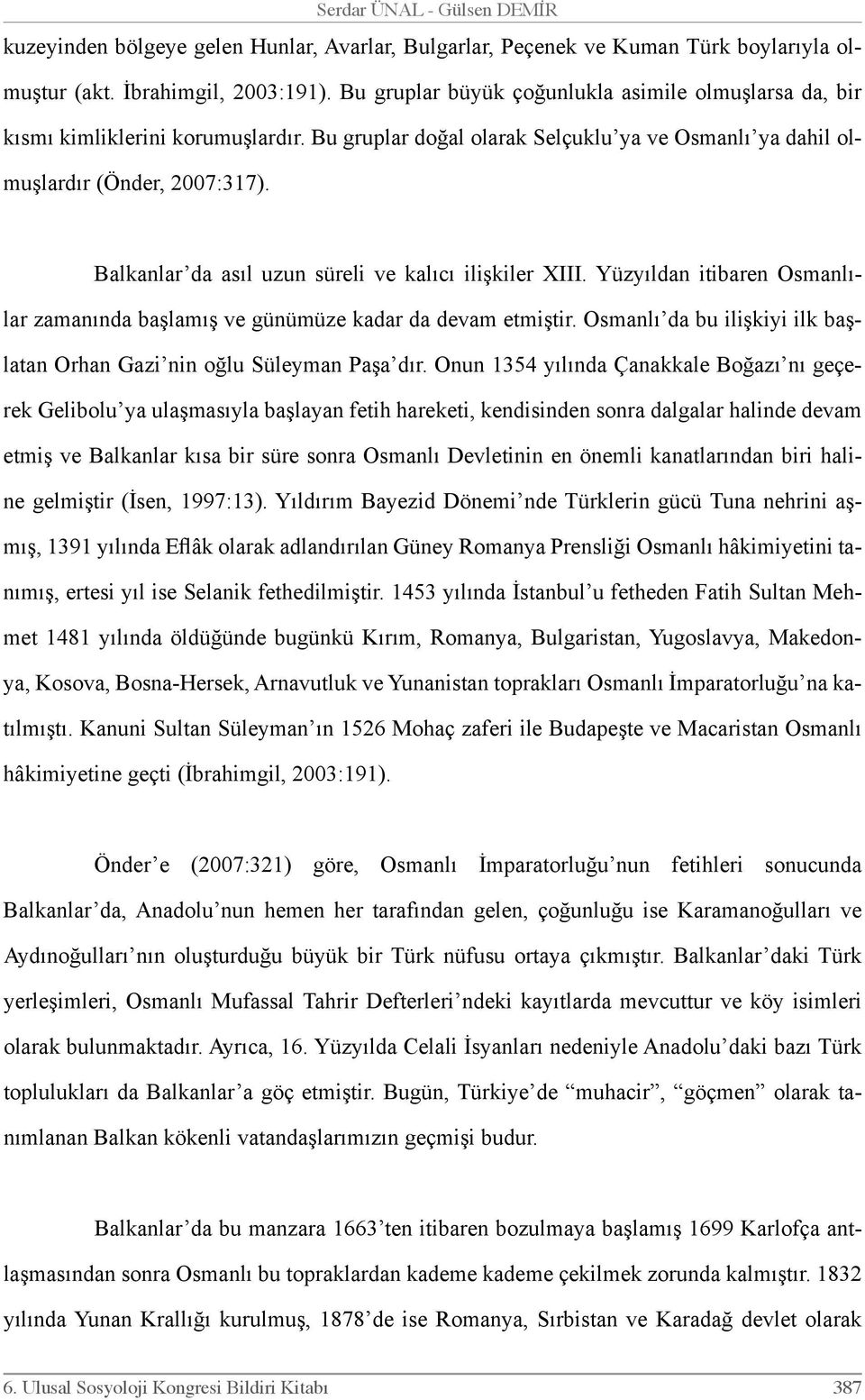 Balkanlar da asıl uzun süreli ve kalıcı ilişkiler XIII. Yüzyıldan itibaren Osmanlılar zamanında başlamış ve günümüze kadar da devam etmiştir.