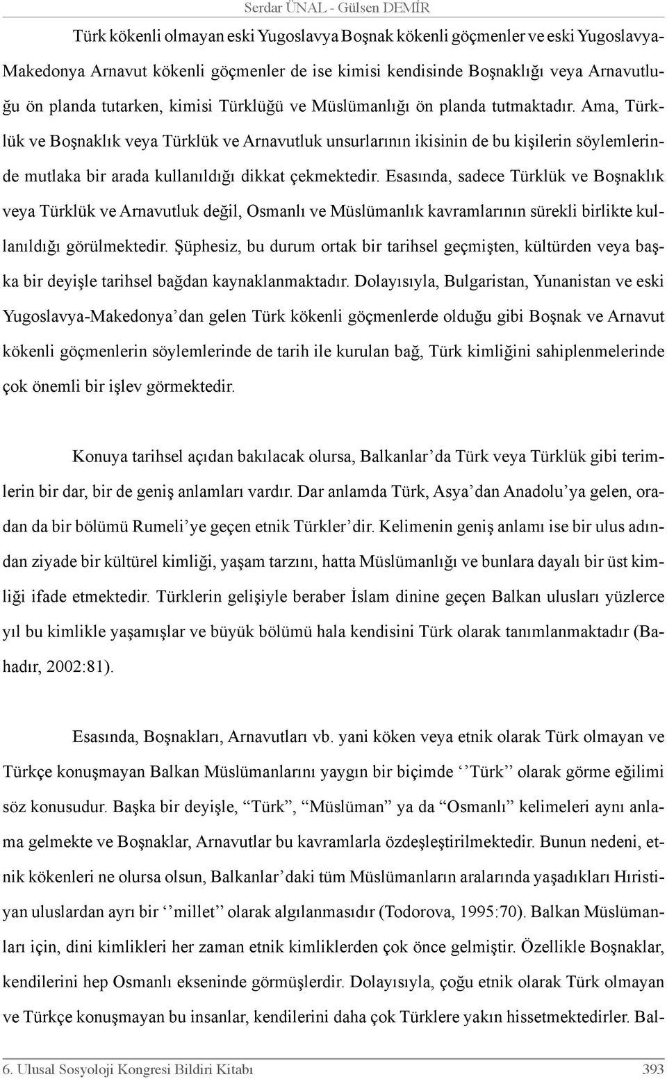 Ama, Türklük ve Boşnaklık veya Türklük ve Arnavutluk unsurlarının ikisinin de bu kişilerin söylemlerinde mutlaka bir arada kullanıldığı dikkat çekmektedir.