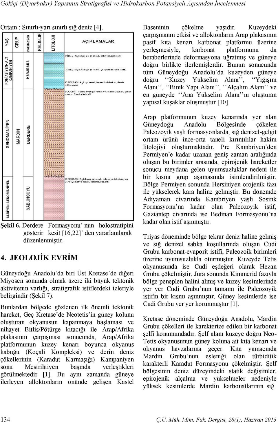 JEOLOJĐK EVRĐM Güneydoğu Anadolu da biri Üst Kretase de diğeri Miyosen sonunda olmak üzere iki büyük tektonik aktivitenin varlığı, stratigrafik istiflerdeki izleriyle belirgindir (Şekil 7).