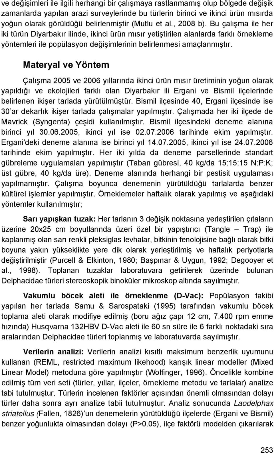 Bu çalışma ile her iki türün Diyarbakır ilinde, ikinci ürün mısır yetiştirilen alanlarda farklı örnekleme yöntemleri ile popülasyon değişimlerinin belirlenmesi amaçlanmıştır.