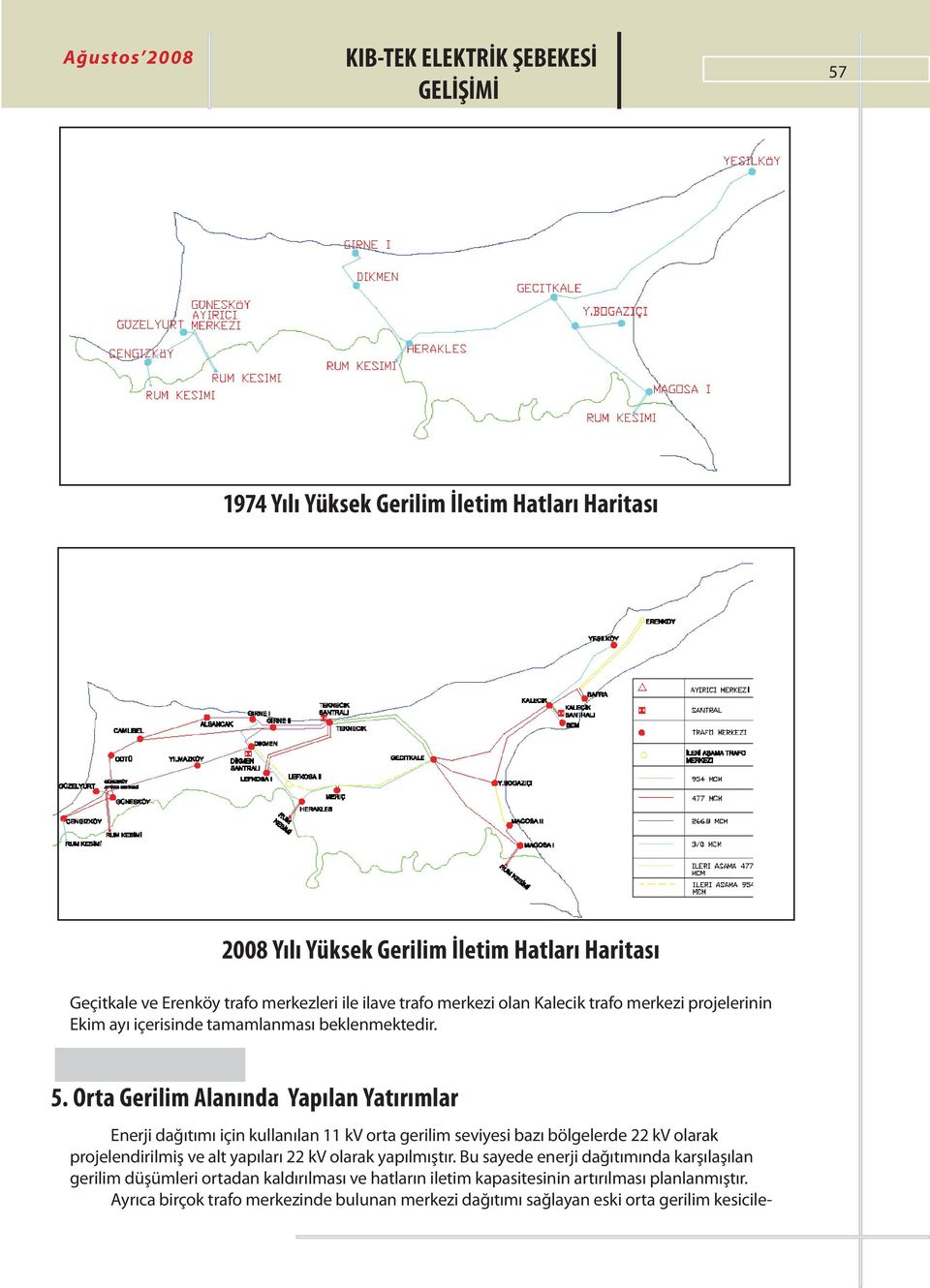 Orta Gerilim Alanında Yapılan Yatırımlar Enerji dağıtımı için kullanılan 11 kv orta gerilim seviyesi bazı bölgelerde 22 kv olarak projelendirilmiş ve alt yapıları 22 kv