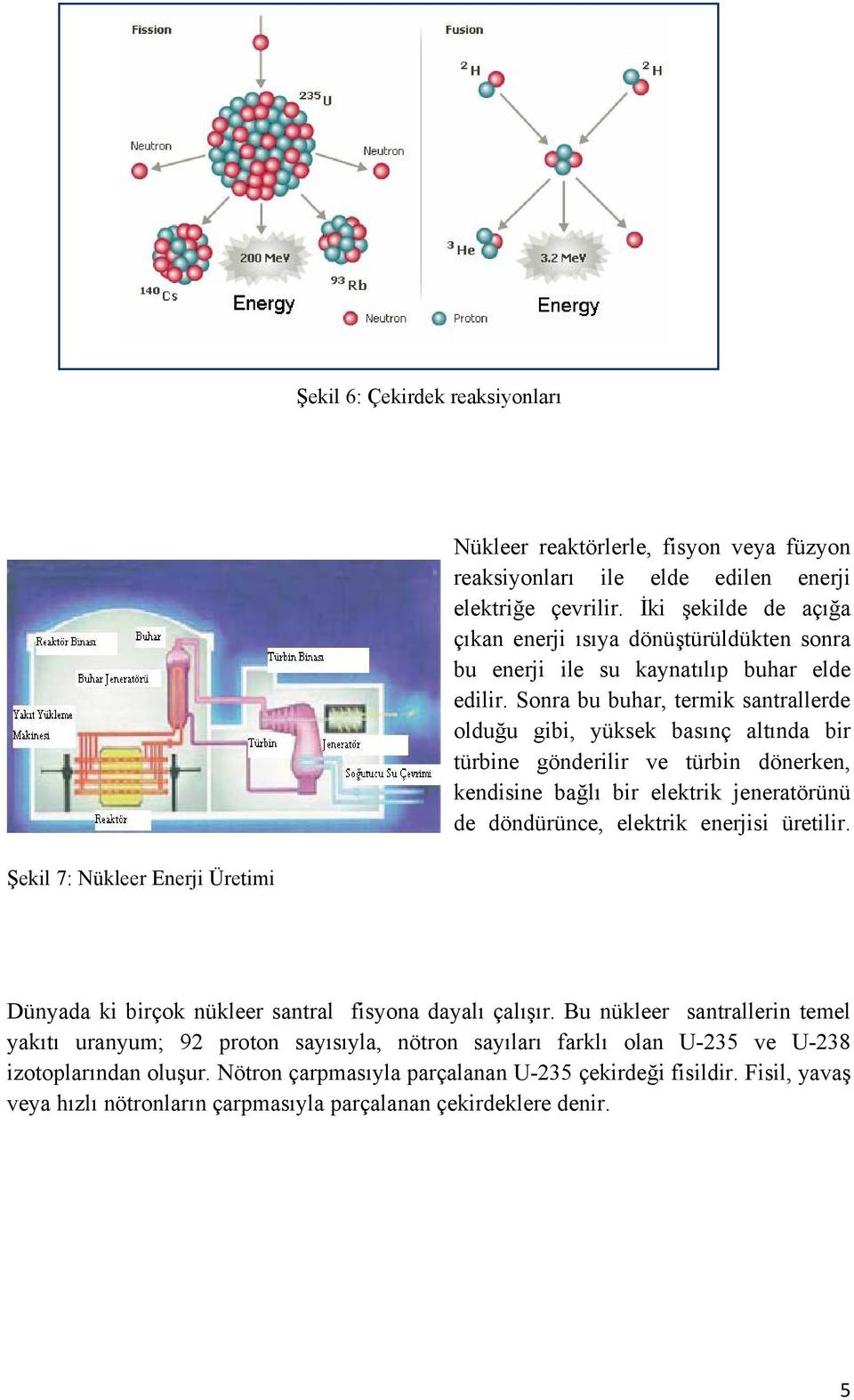 Sonra bu buhar, termik santrallerde olduğu gibi, yüksek basınç altında bir türbine gönderilir ve türbin dönerken, kendisine bağlı bir elektrik jeneratörünü de döndürünce, elektrik enerjisi üretilir.