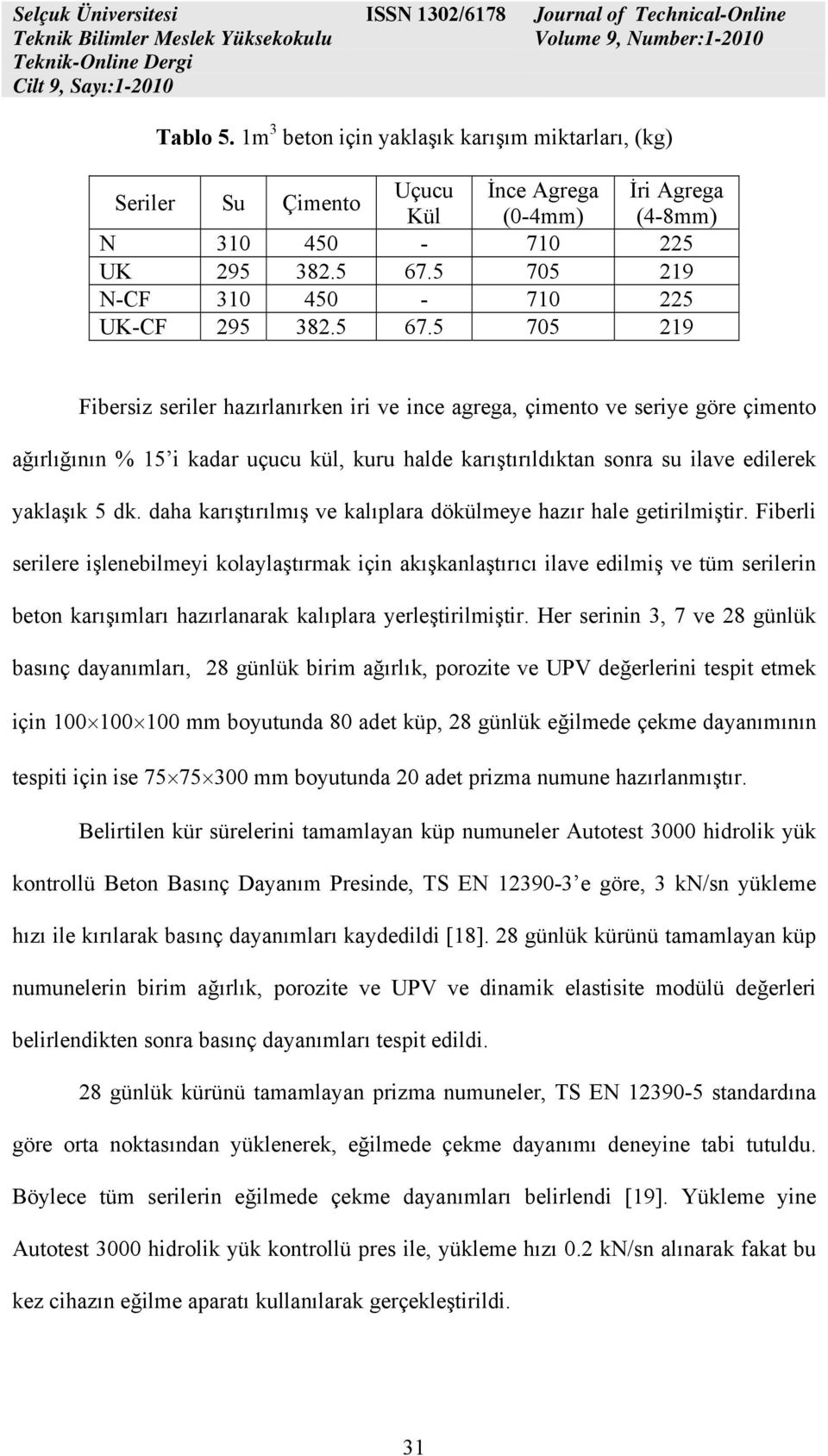 5 705 219 Fibersiz seriler hazırlanırken iri ve ince agrega, çimento ve seriye göre çimento ağırlığının % 15 i kadar uçucu kül, kuru halde karıştırıldıktan sonra su ilave edilerek yaklaşık 5 dk.