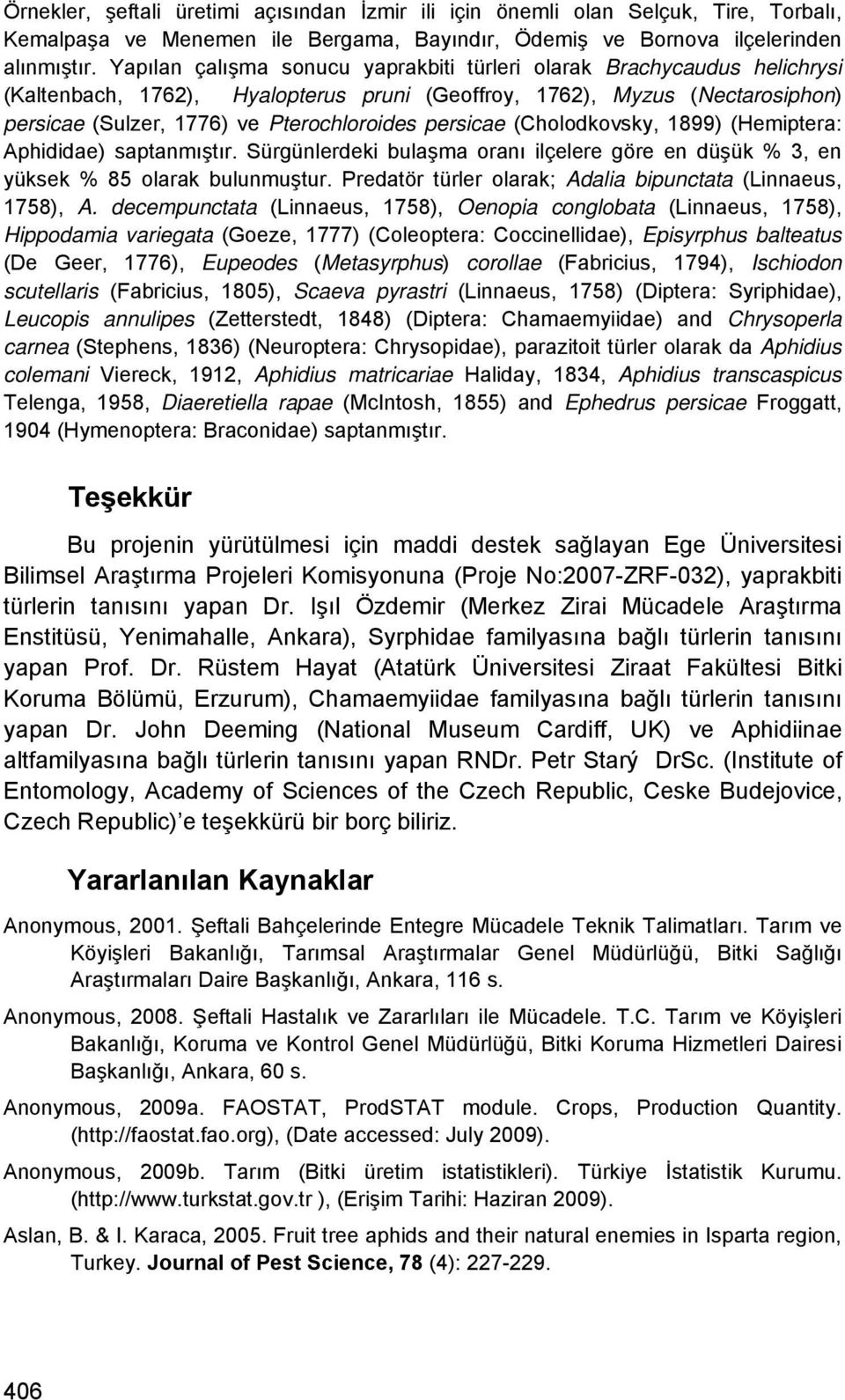 persicae (Cholodkovsky, 1899) (Hemiptera: Aphididae) saptanmıştır. Sürgünlerdeki bulaşma oranı ilçelere göre en düşük % 3, en yüksek % 85 olarak bulunmuştur.