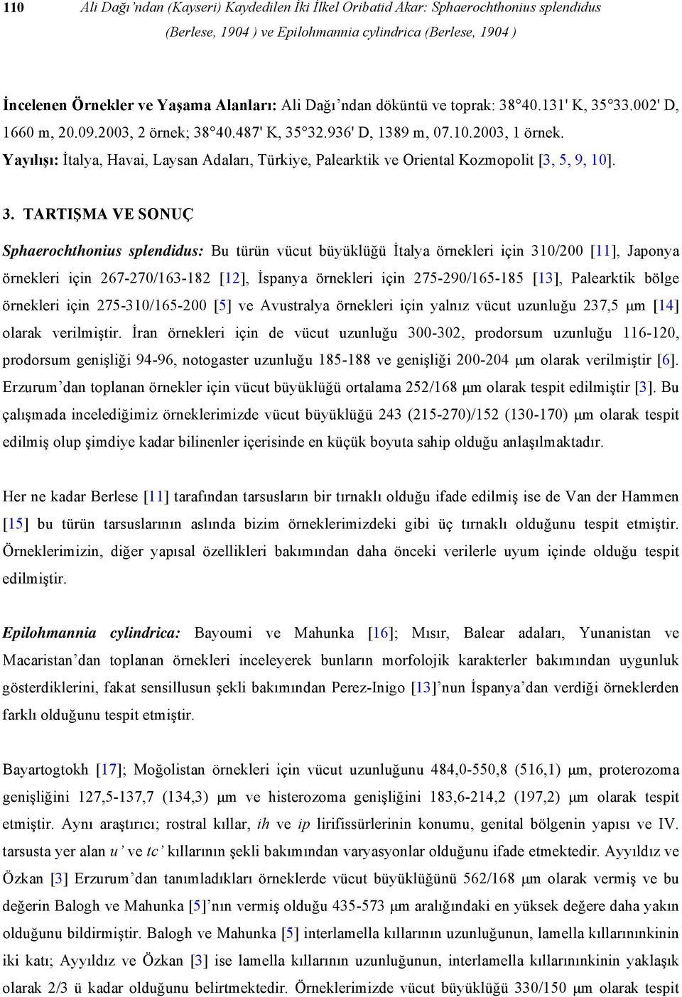 Yayılışı: İtalya, Havai, Laysan Adaları, Türkiye, Palearktik ve Oriental Kozmopolit [3, 5, 9, 10]. 3.