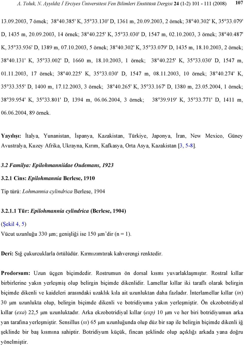 10.2003, 2 örnek; 38 40.131' K, 35 33.002' D, 1660 m, 18.10.2003, 1 örnek; 38 40.225' K, 35 33.030' D, 1547 m, 01.11.2003, 17 örnek; 38 40.225' K, 35 33.030' D, 1547 m, 08.11.2003, 10 örnek; 38 40.