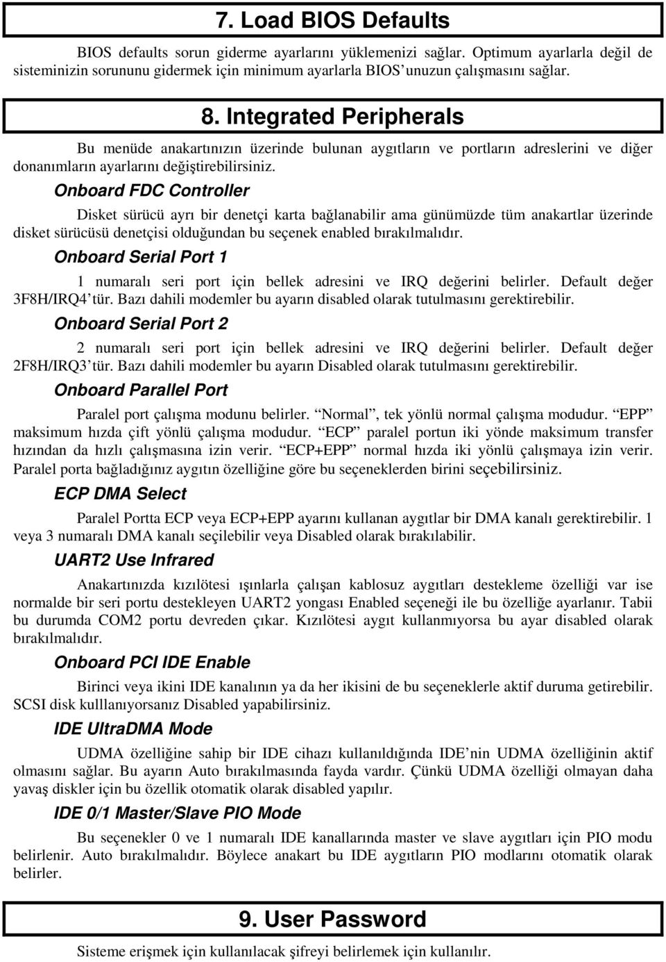 Onboard FDC Controller Disket sürücü ayrı bir denetçi karta bağlanabilir ama günümüzde tüm anakartlar üzerinde disket sürücüsü denetçisi olduğundan bu seçenek enabled bırakılmalıdır.