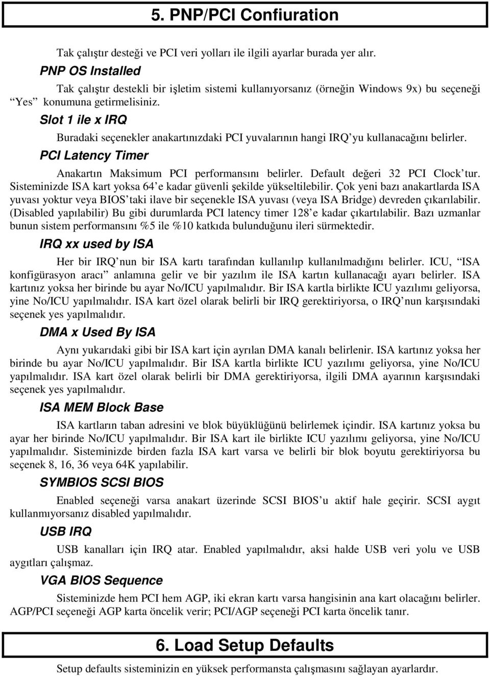 Slot 1 ile x IRQ Buradaki seçenekler anakartınızdaki PCI yuvalarının hangi IRQ yu kullanacağını belirler. PCI Latency Timer Anakartın Maksimum PCI performansını belirler.