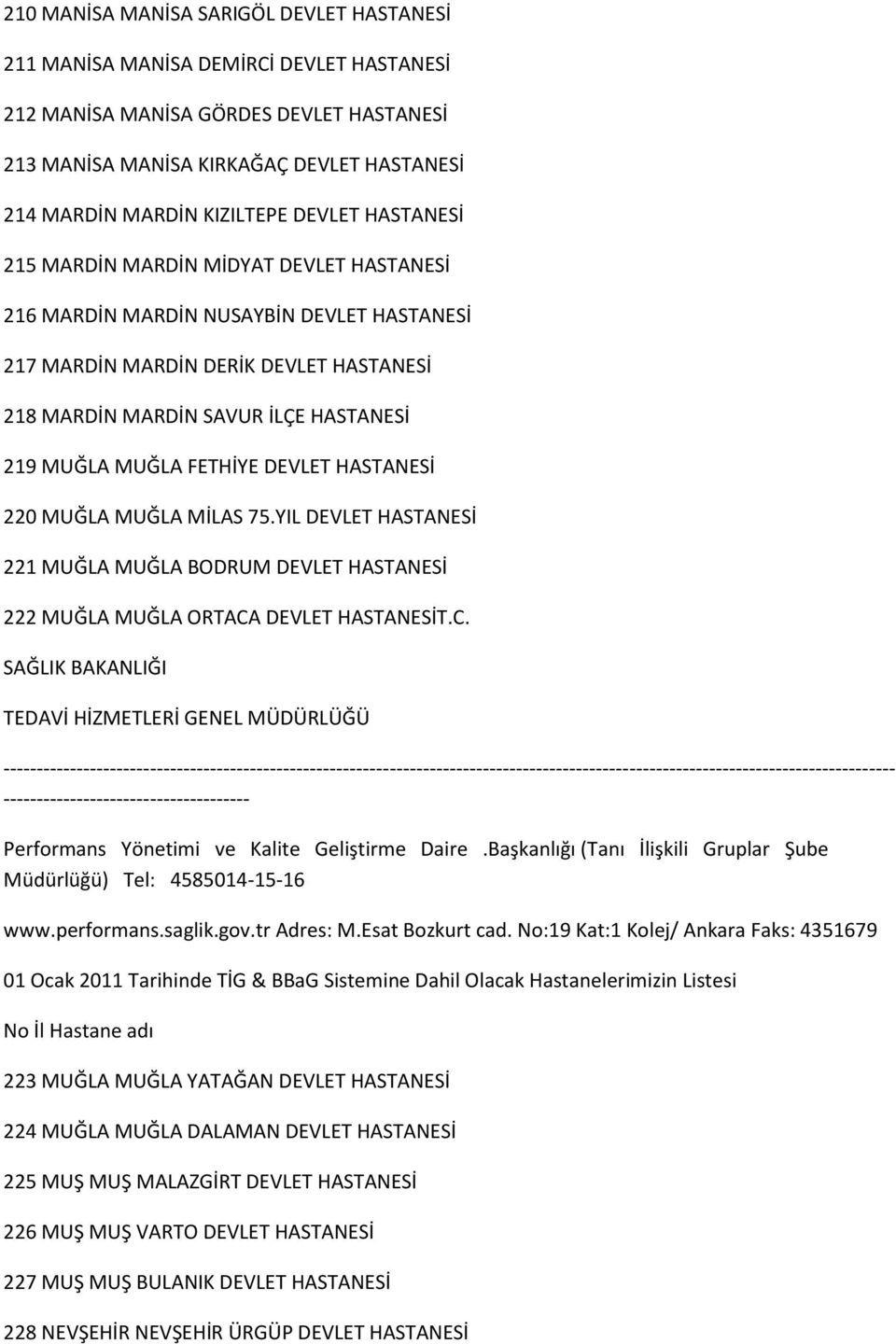 FETHİYE DEVLET HASTANESİ 220 MUĞLA MUĞLA MİLAS 75.YIL DEVLET HASTANESİ 221 MUĞLA MUĞLA BODRUM DEVLET HASTANESİ 222 MUĞLA MUĞLA ORTACA