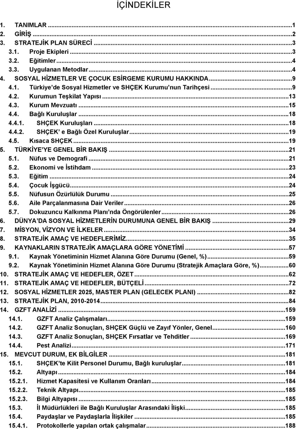 .. 9 4.5. Kısaca SHÇEK... 9 5. TÜRKİYE YE GENEL BİR BAKIŞ... 5.. Nüfus ve Demografi... 5.. Ekonomi ve İstihdam... 5.. Eğitim... 4 5.4. Çocuk İşgücü... 4 5.5. Nüfusun Özürlülük Durumu... 5 5.6.