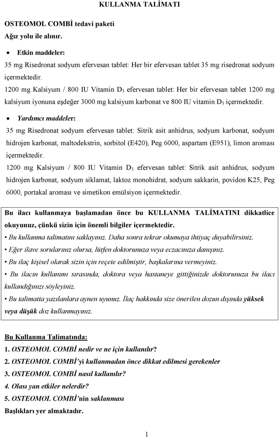 Yardımcı maddeler: 35 mg Risedronat sodyum efervesan tablet: Sitrik asit anhidrus, sodyum karbonat, sodyum hidrojen karbonat, maltodekstrin, sorbitol (E420), Peg 6000, aspartam (E951), limon aroması