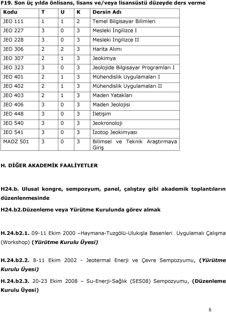 403 2 1 3 Maden Yatakları JEO 406 3 0 3 Maden Jeolojisi JEO 448 3 0 3 İletişim JEO 540 3 0 3 Jeokronoloji JEO 541 3 0 3 İzotop Jeokimyası MADZ 501 3 0 3 Bilimsel ve Teknik Araştırmaya Giriş H.