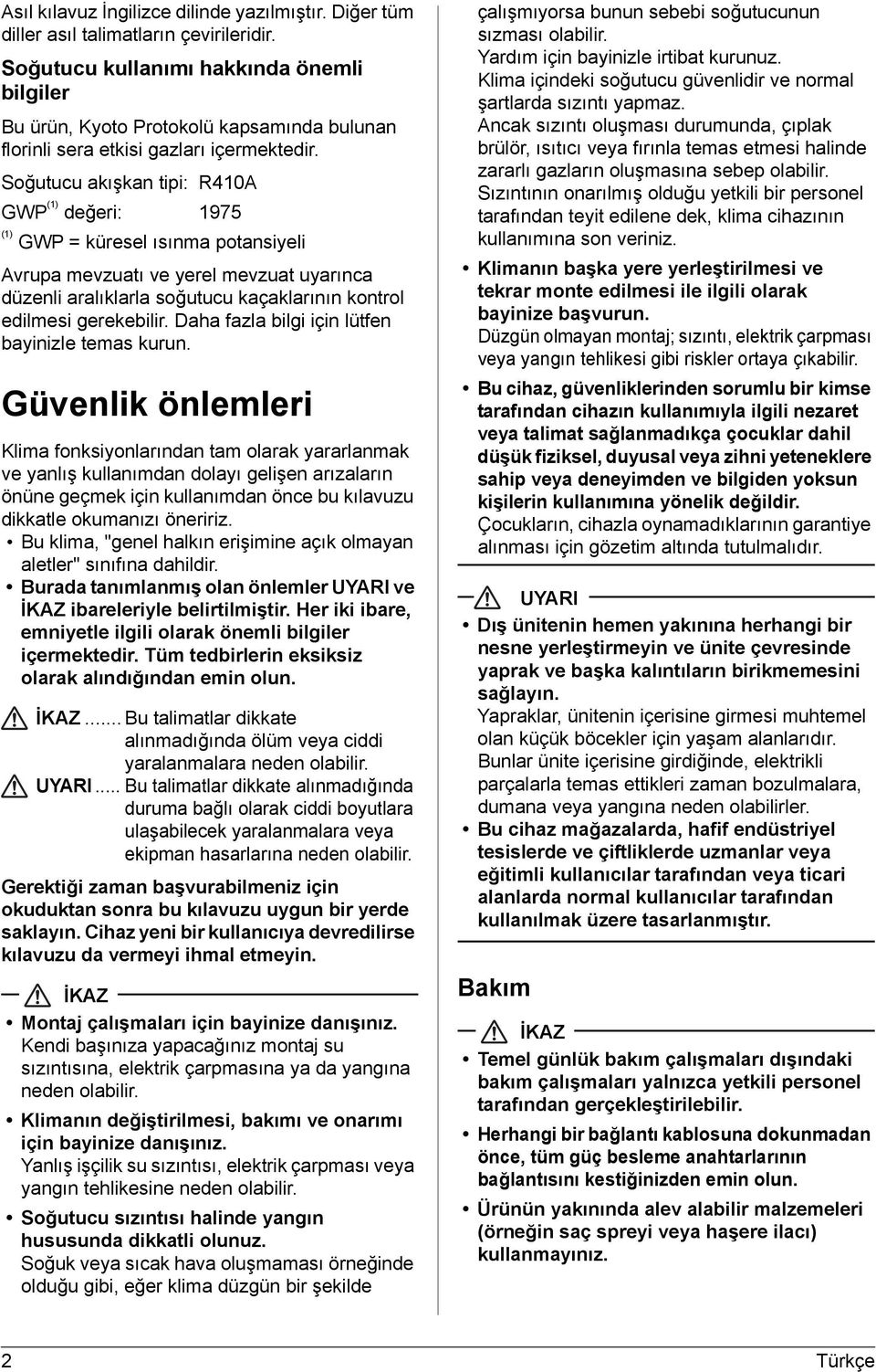 Soğutucu akışkan tipi: R410A GWP (1) değeri: 1975 (1) GWP = küresel ısınma potansiyeli Avrupa mevzuatı ve yerel mevzuat uyarınca düzenli aralıklarla soğutucu kaçaklarının kontrol edilmesi gerekebilir.