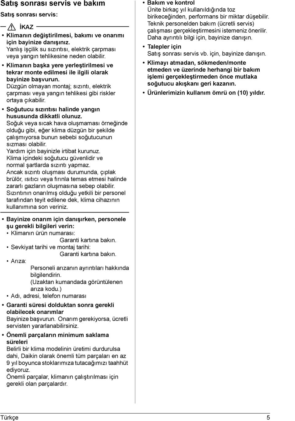 Düzgün olmayan montaj; sızıntı, elektrik çarpması veya yangın tehlikesi gibi riskler ortaya çıkabilir. Soğutucu sızıntısı halinde yangın hususunda dikkatli olunuz.