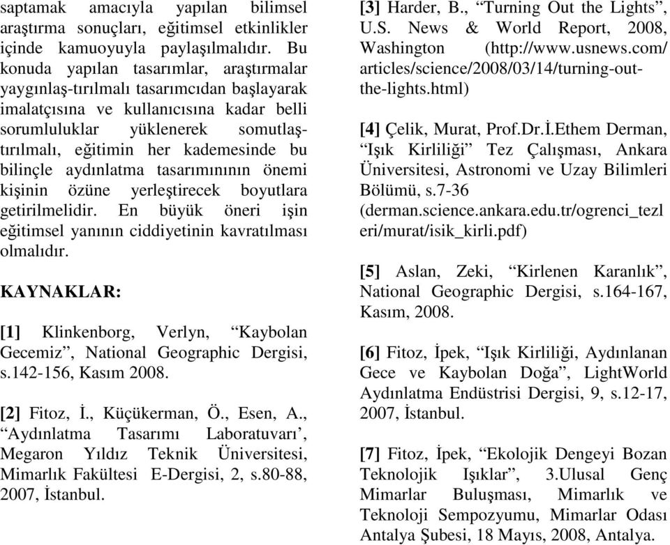 bu bilinçle aydınlatma tasarımınının önemi kişinin özüne yerleştirecek boyutlara getirilmelidir. En büyük öneri işin eğitimsel yanının ciddiyetinin kavratılması olmalıdır.