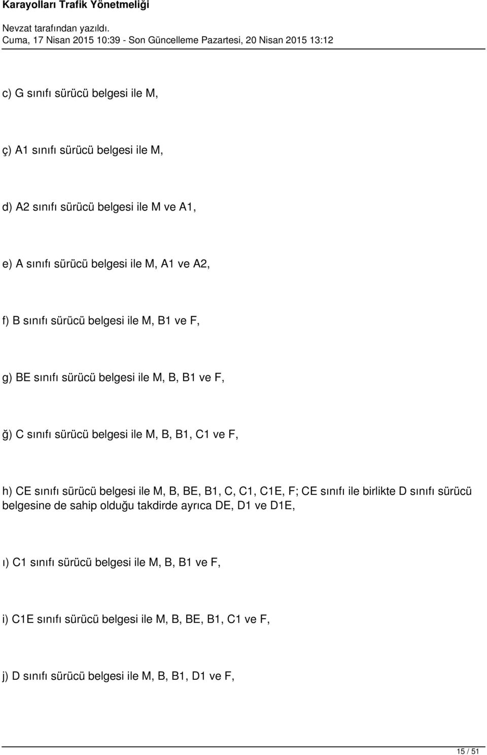 sınıfı sürücü belgesi ile M, B, BE, B1, C, C1, C1E, F; CE sınıfı ile birlikte D sınıfı sürücü belgesine de sahip olduğu takdirde ayrıca DE, D1 ve D1E,