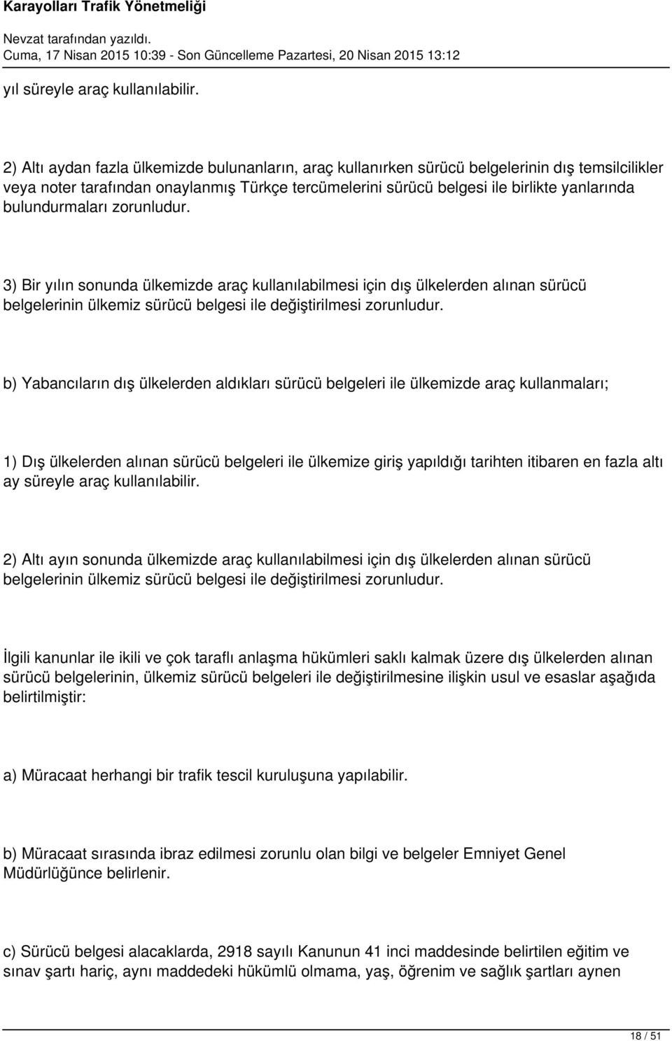 bulundurmaları zorunludur. 3) Bir yılın sonunda ülkemizde araç kullanılabilmesi için dış ülkelerden alınan sürücü belgelerinin ülkemiz sürücü belgesi ile değiştirilmesi zorunludur.