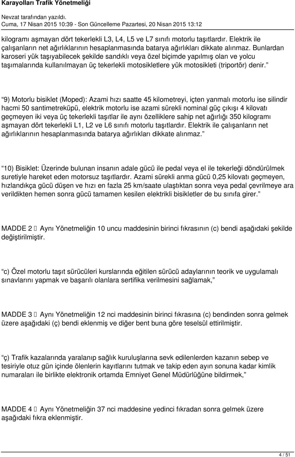 9) Motorlu bisiklet (Moped): Azami hızı saatte 45 kilometreyi, içten yanmalı motorlu ise silindir hacmi 50 santimetreküpü, elektrik motorlu ise azami sürekli nominal güç çıkışı 4 kilovatı geçmeyen