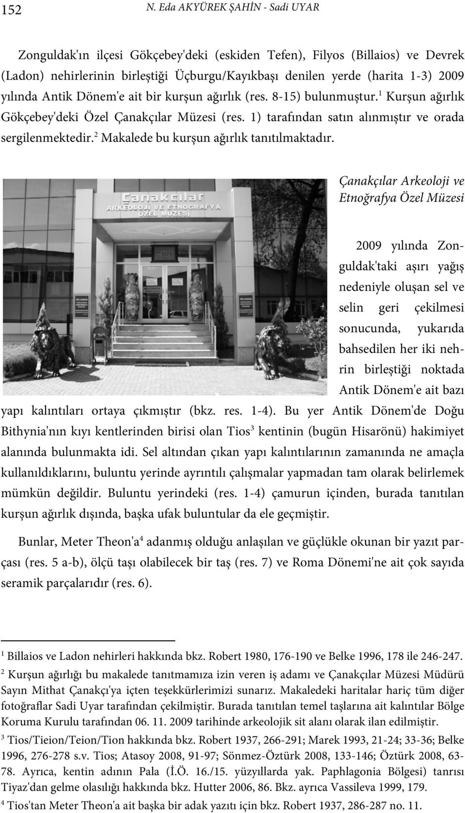 Antik Dönem'e ait bir kurşun ağırlık (res. 8-15) bulunmuştur. 1 Kurşun ağırlık Gökçebey'deki Özel Çanakçılar Müzesi (res. 1) tarafından satın alınmıştır ve orada sergilenmektedir.