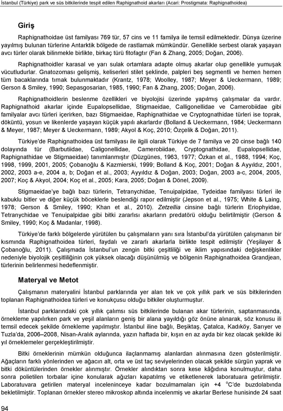 Genellikle serbest olarak yaşayan avcı türler olarak bilinmekle birlikte, birkaç türü fitofagtır (Fan & Zhang, 2005; Doğan, 2006).