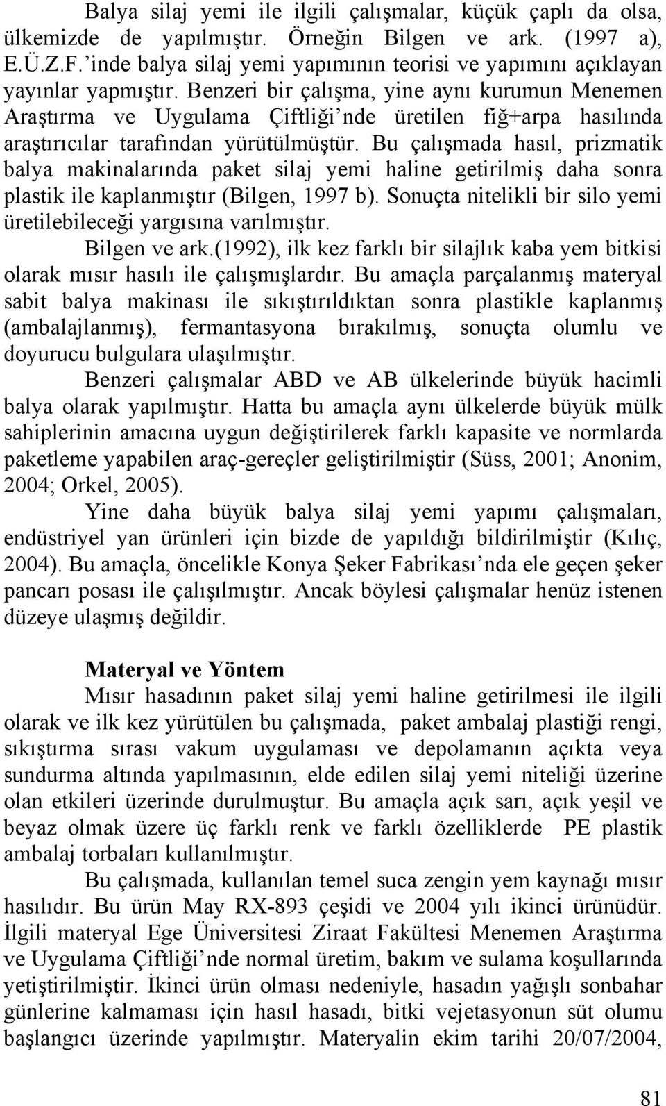 Benzeri bir çalışma, yine aynı kurumun Menemen Araştırma ve Uygulama Çiftliği nde üretilen fiğ+arpa hasılında araştırıcılar tarafından yürütülmüştür.