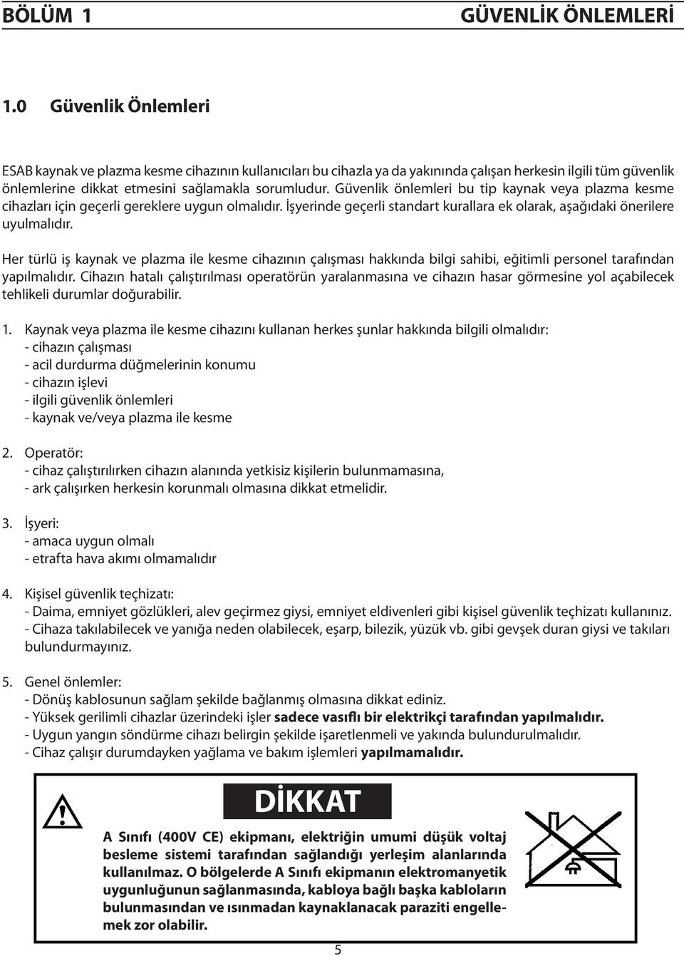 Güvenlik önlemleri bu tip kaynak veya plazma kesme cihazları için geçerli gereklere uygun olmalıdır. İşyerinde geçerli standart kurallara ek olarak, aşağıdaki önerilere uyulmalıdır.